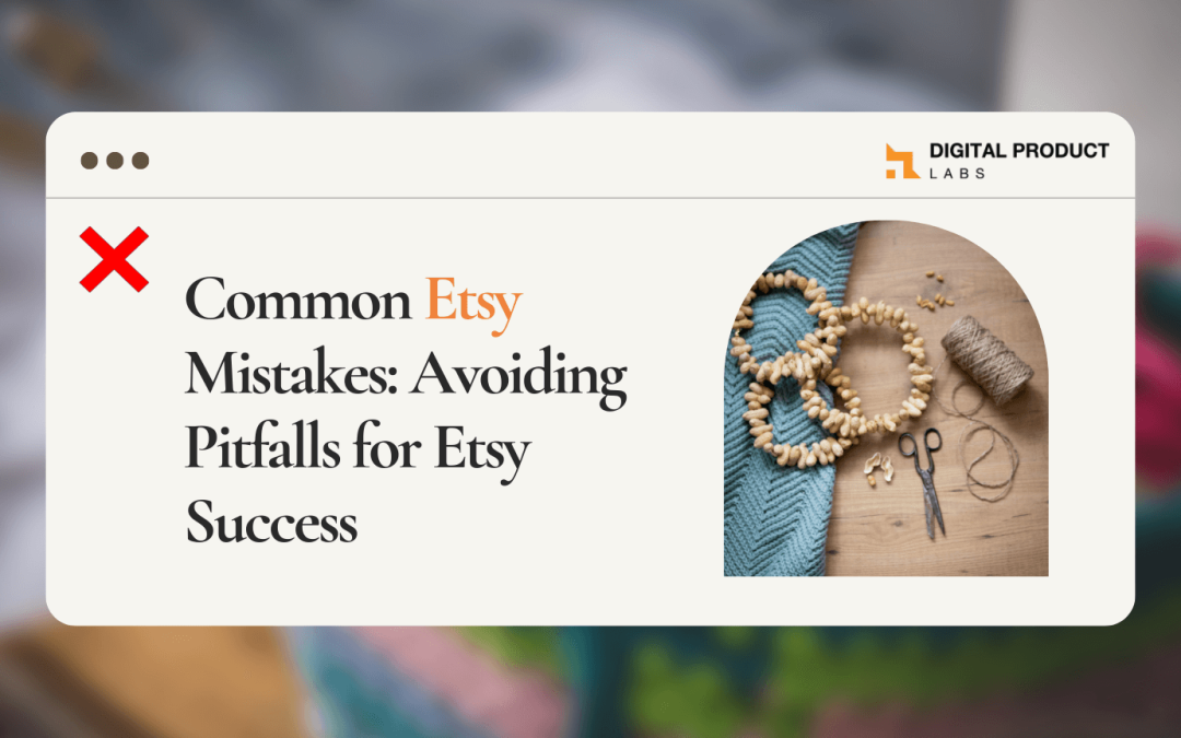 7 Common Etsy Mistakes: Avoiding Pitfalls for Etsy Success